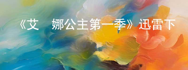 白夢馨發布《艾蓮娜公主第一季》迅雷下載/在線觀看-動漫卡通-美劇天堂